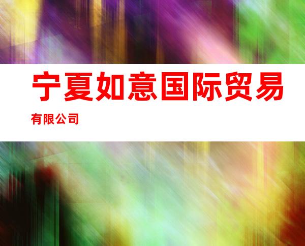 宁夏如意国际贸易有限公司